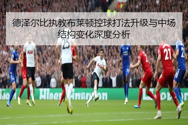 德泽尔比执教布莱顿控球打法升级与中场结构变化深度分析