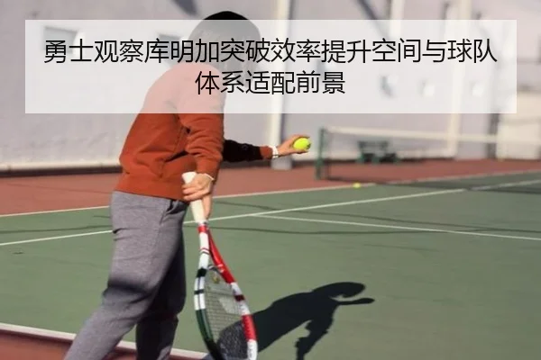 勇士观察库明加突破效率提升空间与球队体系适配前景