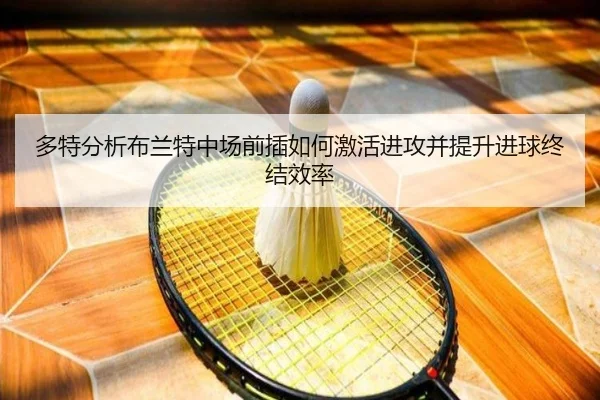 多特分析布兰特中场前插如何激活进攻并提升进球终结效率