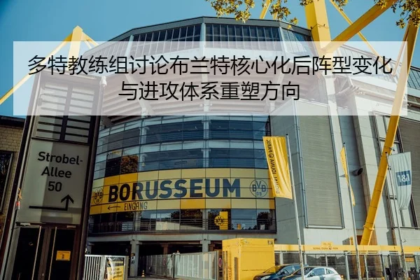 多特教练组讨论布兰特核心化后阵型变化与进攻体系重塑方向