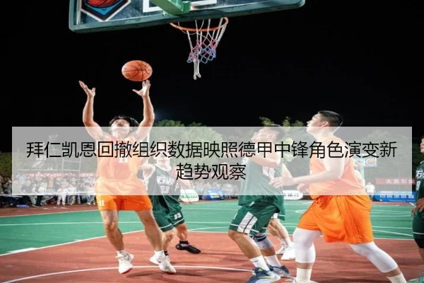 拜仁凯恩回撤组织数据映照德甲中锋角色演变新趋势观察