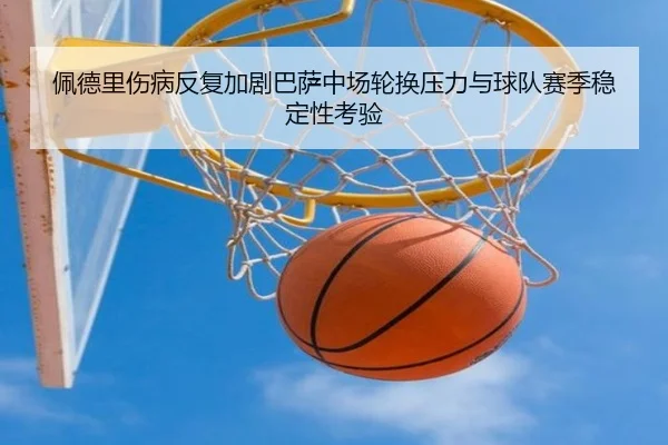 佩德里伤病反复加剧巴萨中场轮换压力与球队赛季稳定性考验