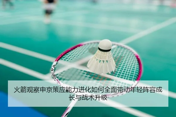 火箭观察申京策应能力进化如何全面带动年轻阵容成长与战术升级