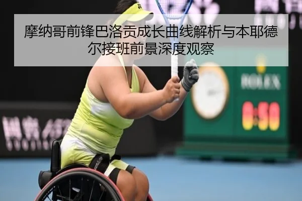 摩纳哥前锋巴洛贡成长曲线解析与本耶德尔接班前景深度观察