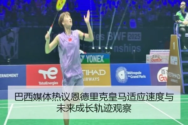 巴西媒体热议恩德里克皇马适应速度与未来成长轨迹观察