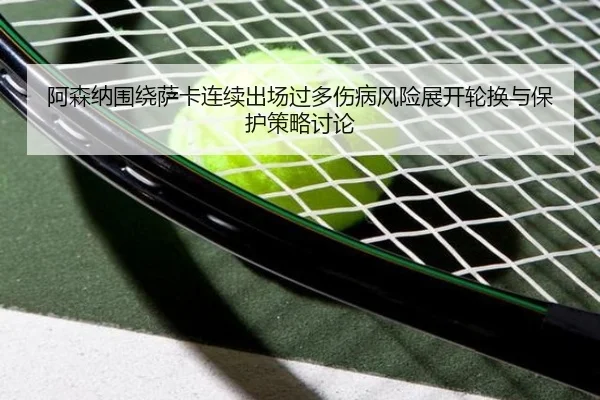 阿森纳围绕萨卡连续出场过多伤病风险展开轮换与保护策略讨论
