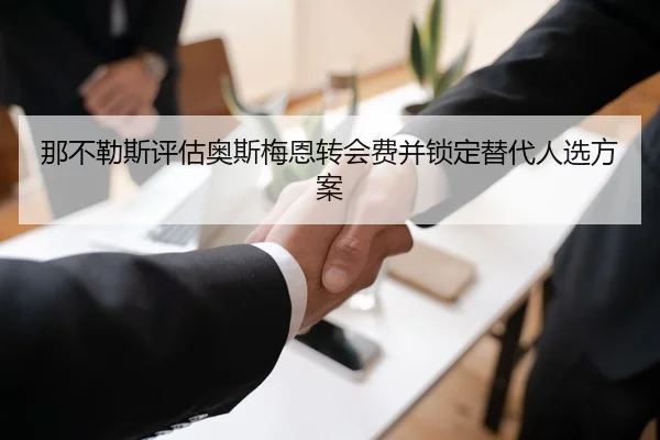 那不勒斯评估奥斯梅恩转会费并锁定替代人选方案