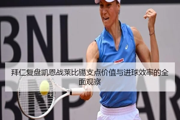 拜仁复盘凯恩战莱比锡支点价值与进球效率的全面观察