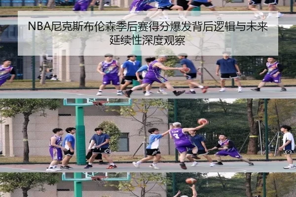 NBA尼克斯布伦森季后赛得分爆发背后逻辑与未来延续性深度观察