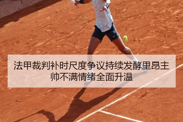 法甲裁判补时尺度争议持续发酵里昂主帅不满情绪全面升温