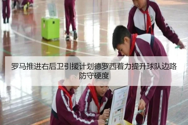 罗马推进右后卫引援计划德罗西着力提升球队边路防守硬度